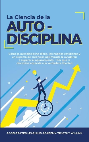 La Ciencia de la Autodisciplina: Cómo la autodisciplina diaria, los hábitos cotidianos y un sistema de creencias optimizado le ayudarán a superar el aplazamiento + Por qué la discip