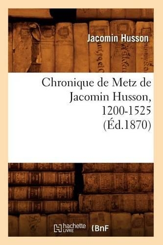 Chronique de Metz de Jacomin Husson, 1200-1525 (Éd.1870)