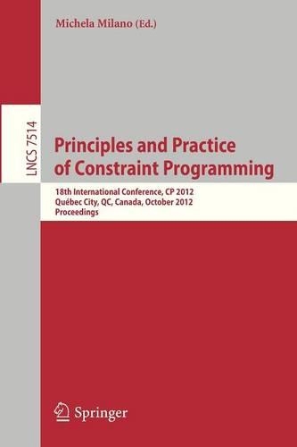 Principles and Practice of Constraint Programming - CP 2012: 18th International Conference, CP 2012, Québec City, QC, Canada, October 8-12, 2012, Proceedings(7514 Lecture Notes in Computer Science)