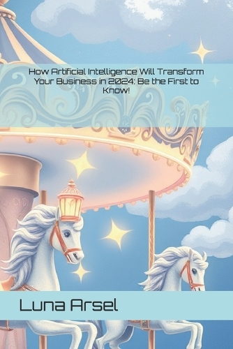 How Artificial Intelligence Will Transform Your Business in 2024: Be the First to Know!