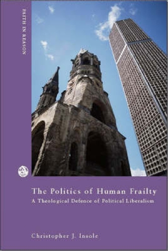 The Politics of Human Frailty: A Theological Defense of Political Liberalism(Faith in Reason)
