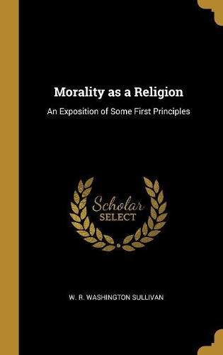 Morality as a Religion: An Exposition of Some First Principles