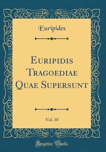 Euripidis Tragoediae Quae Supersunt, Vol. 10 (Classic Reprint)