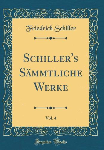 Schiller's Sämmtliche Werke, Vol. 4 (Classic Reprint)