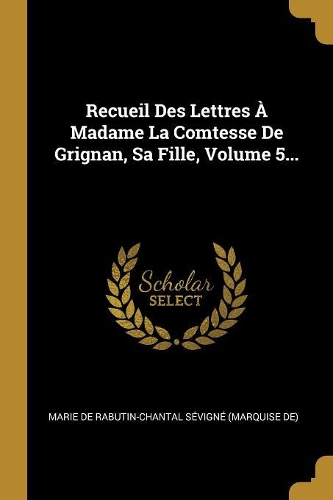 Recueil Des Lettres À Madame La Comtesse De Grignan, Sa Fille, Volume 5...