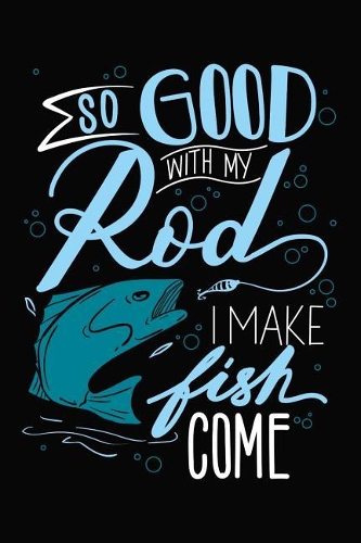 So Good With My Rod I Make Fish Come