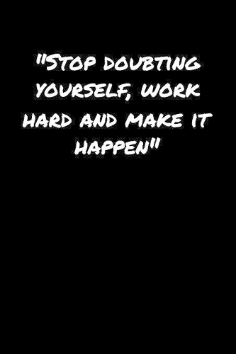 Stop Doubting Yourself Work Hard and Make It Happen