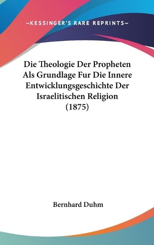 Die Theologie Der Propheten Als Grundlage Fur Die Innere Entwicklungsgeschichte Der Israelitischen Religion (1875)