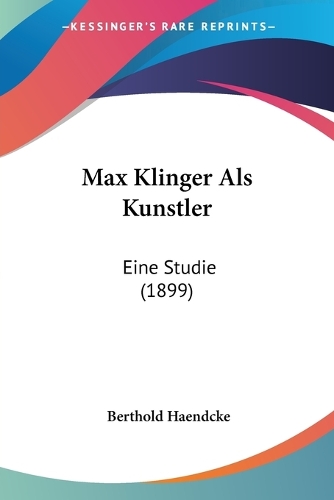 Max Klinger Als Kunstler: Eine Studie (1899)(German)
