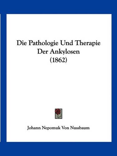 Die Pathologie Und Therapie Der Ankylosen (1862): (German)