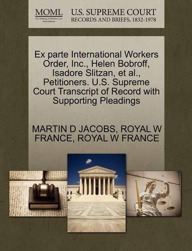 Ex Parte International Workers Order, Inc., Helen Bobroff, Isadore Slitzan, et al., Petitioners. U.S. Supreme Court Transcript of Record with Supporting Pleadings