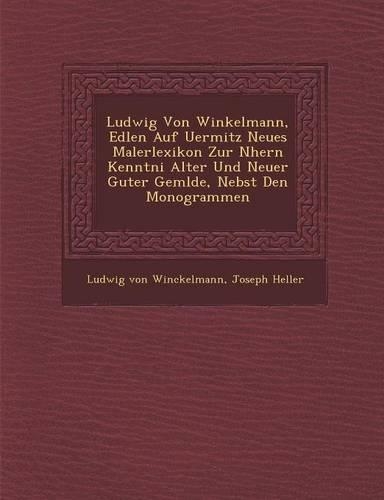 Ludwig Von Winkelmann, Edlen Auf Uermitz Neues Malerlexikon Zur N Hern Kenntni Alter Und Neuer Guter Gem Lde, Nebst Den Monogrammen: (English)
