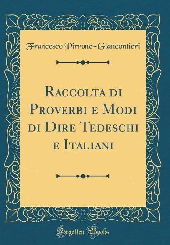 Raccolta Di Proverbi E Modi Di Dire Tedeschi E Italiani (Classic Reprint)