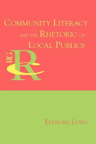 Community Literacy and the Rhetoric of Local Publics: (Reference Guides to Rhetoric and Composition)