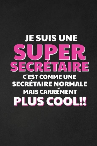 Je Suis Une Super Secrétaire C'est Comme Une Secrétaire Normale Mais Carrément Plus Cool: Carnet de Notes Ligné