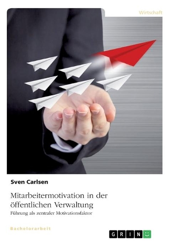 Mitarbeitermotivation in der öffentlichen Verwaltung: Führung als zentraler Motivationsfaktor(German)