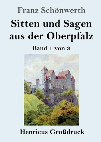 Sitten und Sagen aus der Oberpfalz (Großdruck): Band 1 von 3