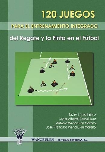 120 Juegos Para El Entrenamiento Integrado del Regate y La Finta En El Futbol