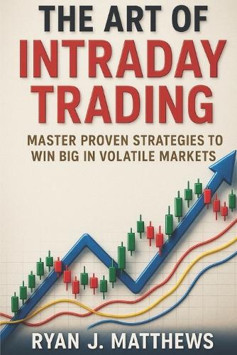 The Art of Intraday Trading: Master Proven Strategies to Win Big in Volatile Markets