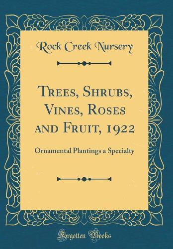 Trees, Shrubs, Vines, Roses and Fruit, 1922: Ornamental Plantings a Specialty (Classic Reprint)
