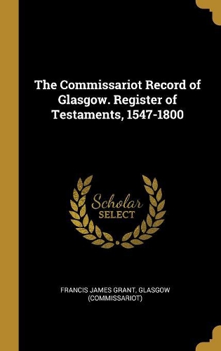 The Commissariot Record of Glasgow. Register of Testaments, 1547-1800