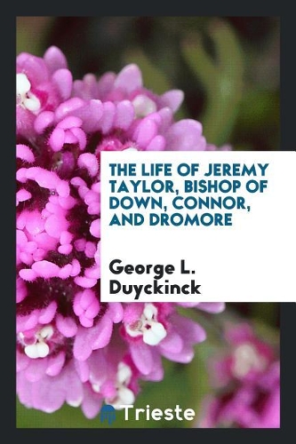 The Life of Jeremy Taylor, Bishop of Down, Connor, and Dromore