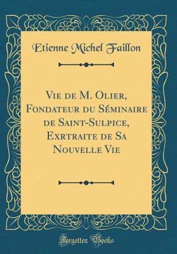 Vie de M. Olier, Fondateur du Séminaire de Saint-Sulpice, Exrtraite de Sa Nouvelle Vie (Classic Reprint)