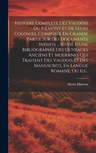 Histoire Complète Des Vaudois Du Piémont Et De Leurs Colonies, Composée En Grande Partie Sur Des Documents Inédits ... Suivie D'une Bibliographie Des Ouvrages Anciens Et Modernes Qui Traitent Des Vaudois Et Des Manuscrits, En Langue Romane, Ou Ils.