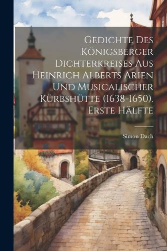 Gedichte des Königsberger Dichterkreises aus Heinrich Alberts Arien und musicalischer Kürbshütte (1638-1650). Erste Hälfte