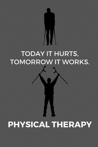 Today It Hurts, Tomorrow It Works. Physical Therapy