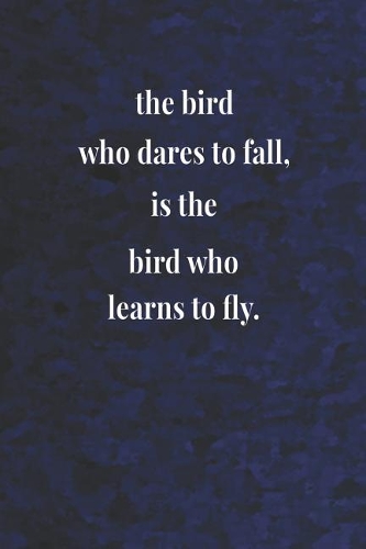 The Bird Who Dares To Fall, Is The Bird Who Learns To Fly.: Daily Success, Motivation and Everyday Inspiration For Your Best Year Ever, 365 days to more Happiness Motivational Year Long Journal / Daily Notebo