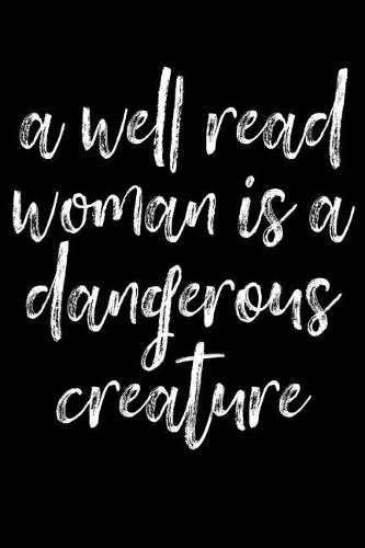 A Well Read Woman Is a Dangerous Creature: Well Read Woman Dangerous Creature Readers Librarian Book Feminism Reading 120 Pages 6 X 9 Inches Journal