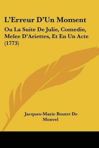 L'Erreur D'Un Moment: Ou La Suite De Julie, Comedie, Melee D'Ariettes, Et En Un Acte (1773)(English)