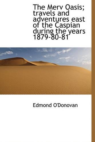The Merv Oasis; Travels and Adventures East of the Caspian During the Years 1879-80-81: (English)