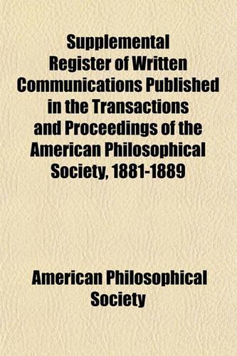 Supplemental Register of Written Communications Published in the Transactions and Proceedings of the American Philosophical Society, 1881-1889