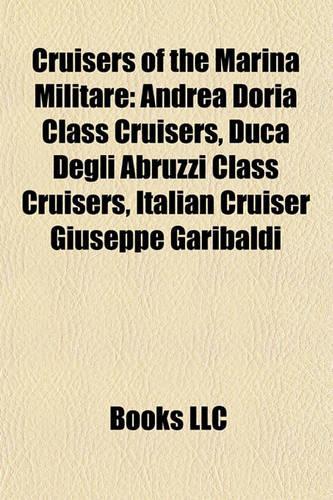 Cruisers of the Marina Militare: Andrea Doria Class Cruisers, Duca Degli Abruzzi Class Cruisers, Italian Cruiser Giuseppe Garibaldi(English)