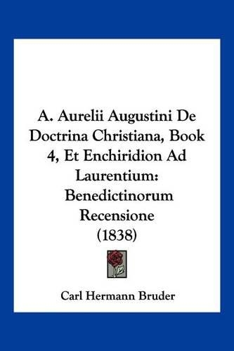 A. Aurelii Augustini De Doctrina Christiana, Book 4, Et Enchiridion Ad Laurentium: Benedictinorum Recensione (1838)(Latin)