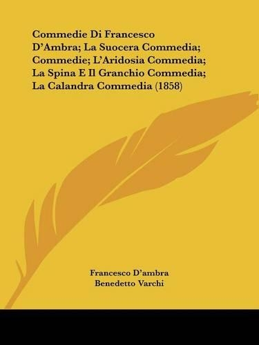 Commedie Di Francesco D'Ambra; La Suocera Commedia; Commedie; L'Aridosia Commedia; La Spina E Il Granchio Commedia; La Calandra Commedia (1858): (Italian)