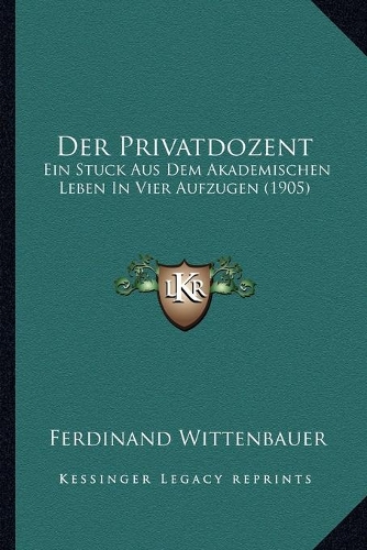 Der Privatdozent: Ein Stuck Aus Dem Akademischen Leben In Vier Aufzugen (1905)(German)