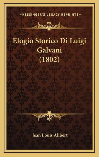Elogio Storico Di Luigi Galvani (1802): (Italian)