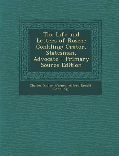 The Life and Letters of Roscoe Conkling: Orator, Statesman, Advocate