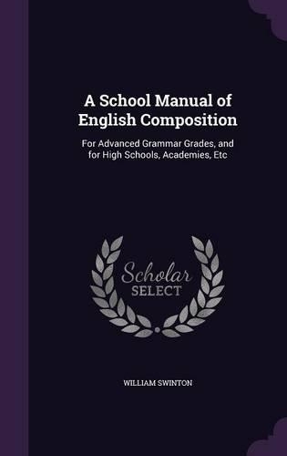 A School Manual of English Composition: For Advanced Grammar Grades, and for High Schools, Academies, Etc