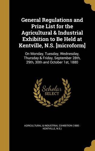 General Regulations and Prize List for the Agricultural & Industrial Exhibition to Be Held at Kentville, N.S. [microform]