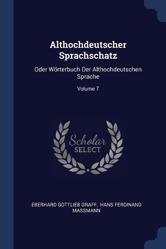 Althochdeutscher Sprachschatz: Oder Wörterbuch Der Althochdeutschen Sprache; Volume 7
