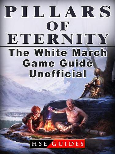 Pillars of Eternity the White March Game Guide Unofficial