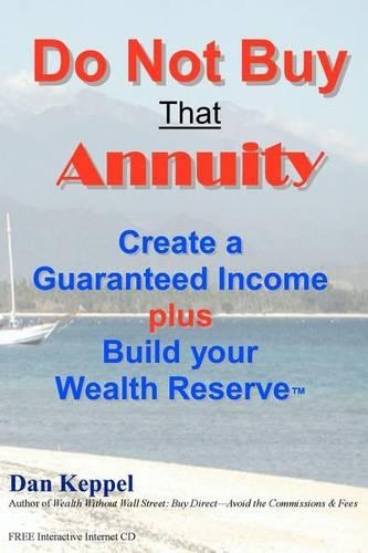 Do Not Buy That Annuity: : Create a Guaranteed Income plus Build your Wealth Reserve(TM)