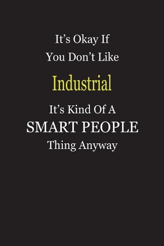It's Okay If You Don't Like Industrial It's Kind Of A Smart People Thing Anyway