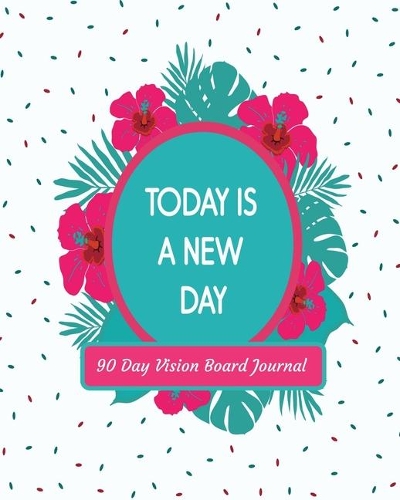Today Is A New Day 90 Day Vision Board Journal