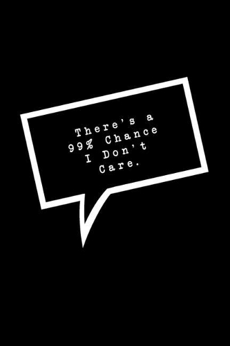 There's a 99% Chance I Don't Care.: Lined Notebook: Funny Office Gift, Journal for Sarcastic Coworker, Boss or Manager