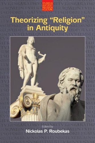 Theorizing 'Religion' in Antiquity: (Studies in Ancient Religion and Culture)